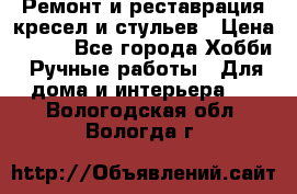 Ремонт и реставрация кресел и стульев › Цена ­ 250 - Все города Хобби. Ручные работы » Для дома и интерьера   . Вологодская обл.,Вологда г.